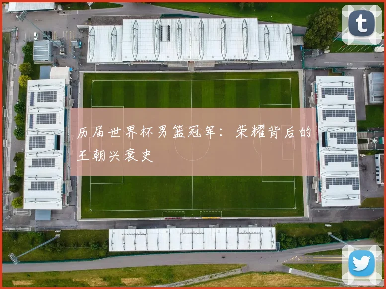历届世界杯男篮冠军：荣耀背后的王朝兴衰史