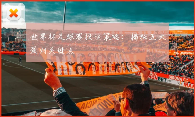 世界杯足球赛投注策略：揭秘五大盈利关键点