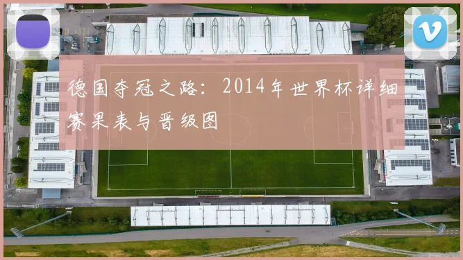 德国夺冠之路：2014年世界杯详细赛果表与晋级图