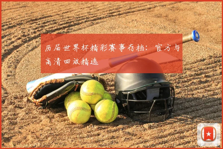 历届世界杯精彩赛事存档：官方与高清回放精选