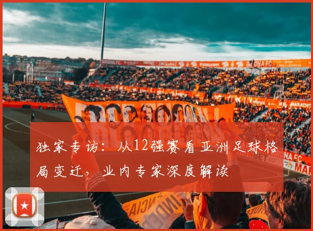 独家专访:从12强赛看亚洲足球格局变迁,业内专家深度解读