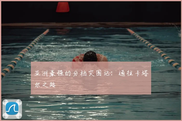 亚洲豪强的分档突围记:通往卡塔尔之路