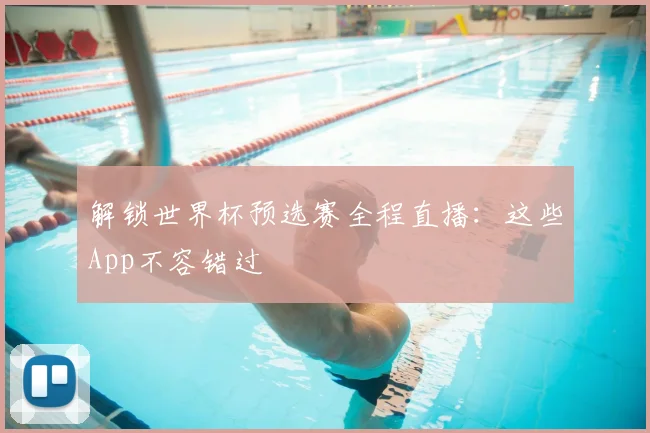 解锁世界杯预选赛全程直播：这些App不容错过