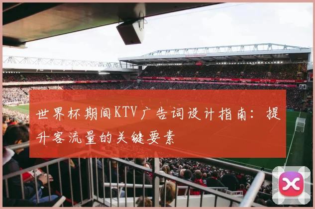 世界杯期间KTV广告词设计指南:提升客流量的关键要素