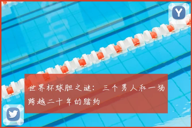世界杯球胆之谜:三个男人和一场跨越二十年的赌约