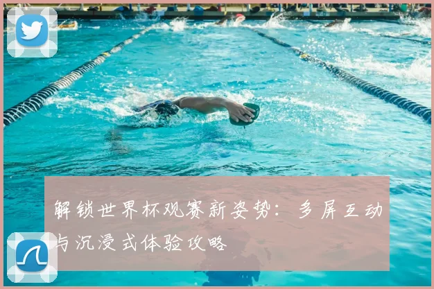 解锁世界杯观赛新姿势：多屏互动与沉浸式体验攻略