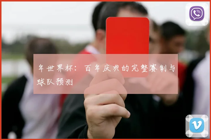 年世界杯:百年庆典的完整赛制与球队预测