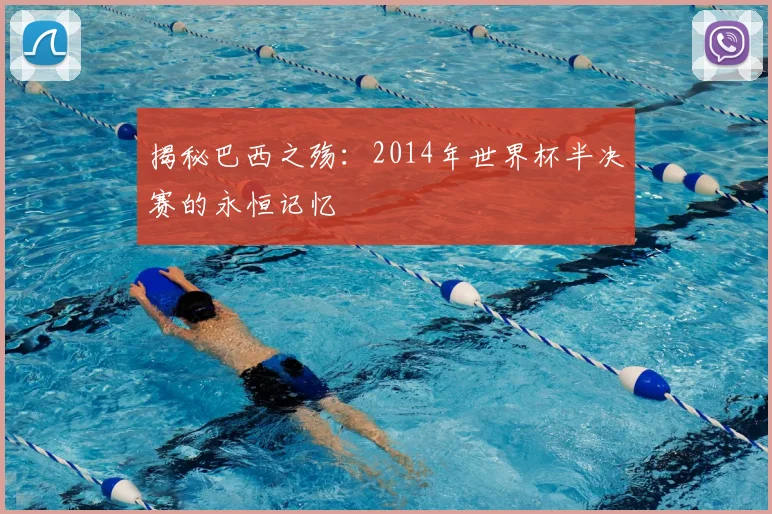 揭秘巴西之殇：2014年世界杯半决赛的永恒记忆
