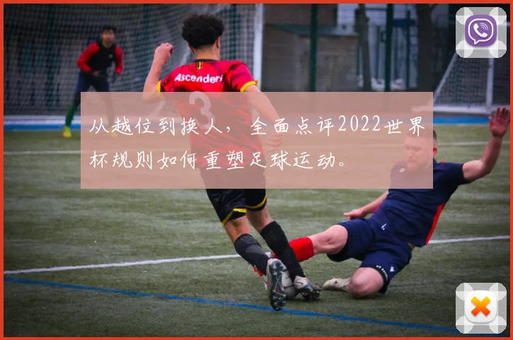 从越位到换人，全面点评2022世界杯规则如何重塑足球运动。