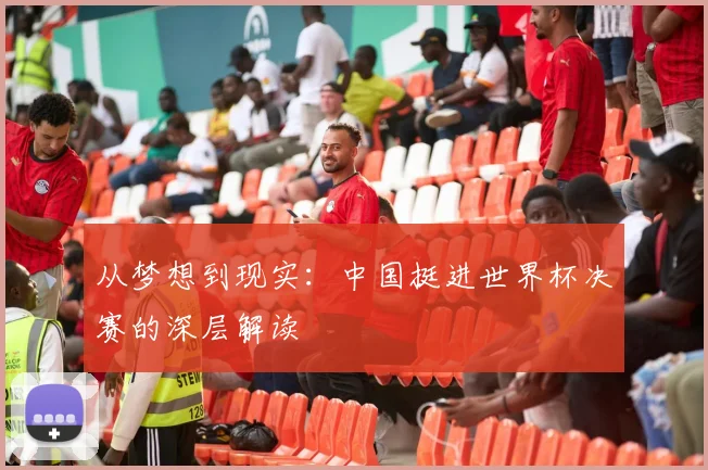 从梦想到现实：中国挺进世界杯决赛的深层解读
